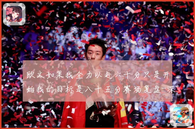 欧文如果我全力以赴六十分只是开始我的目标是八十五分赛场复盘-深度解析