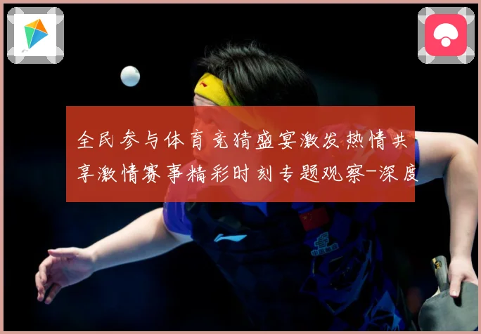 全民参与体育竞猜盛宴激发热情共享激情赛事精彩时刻专题观察-深度解析