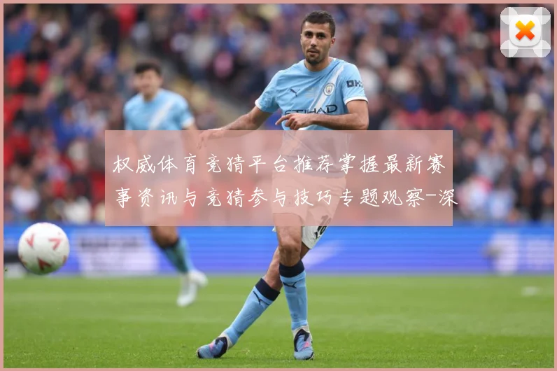 权威体育竞猜平台推荐掌握最新赛事资讯与竞猜参与技巧专题观察-深度解析