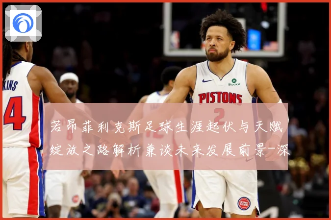 若昂菲利克斯足球生涯起伏与天赋绽放之路解析兼谈未来发展前景-深度解析