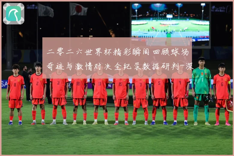 二零二六世界杯精彩瞬间回顾球场奇迹与激情对决全纪录数据研判-深度解析