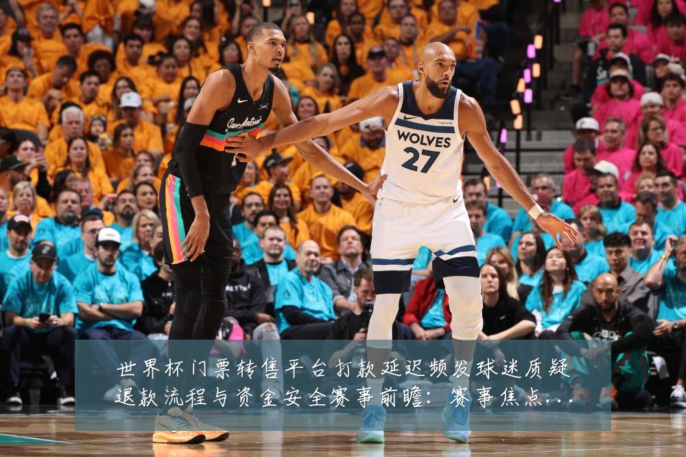 世界杯门票转售平台打款延迟频发球迷质疑退款流程与资金安全赛事前瞻:赛事焦点深度解读与最新形势分析