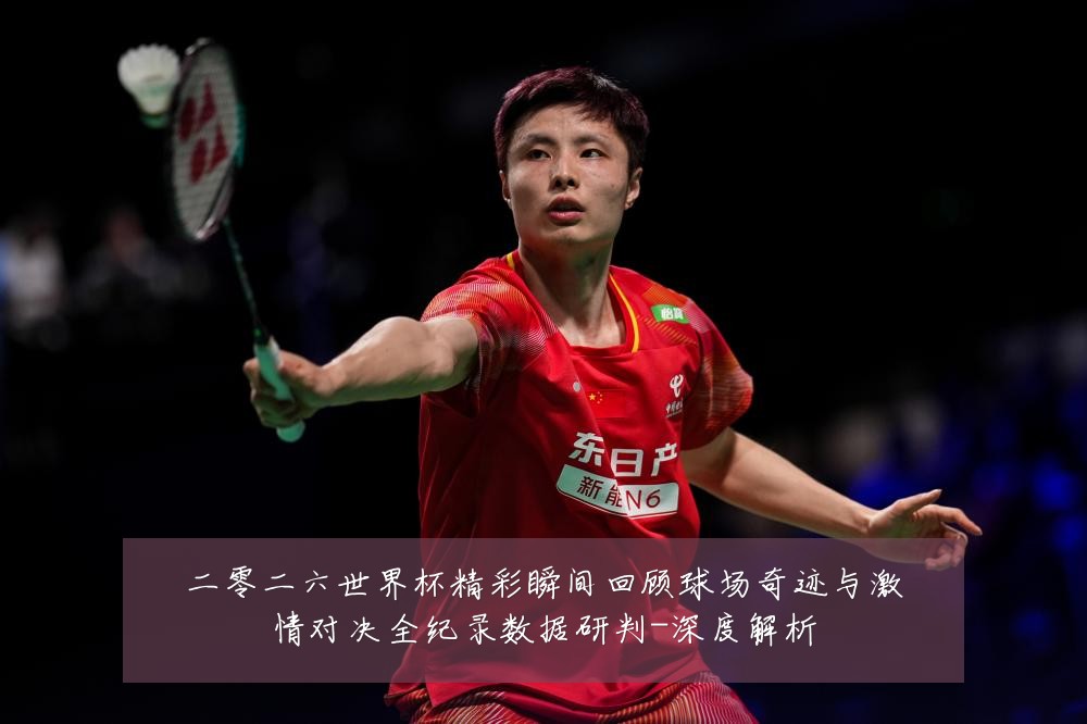 二零二六世界杯精彩瞬间回顾球场奇迹与激情对决全纪录数据研判-深度解析