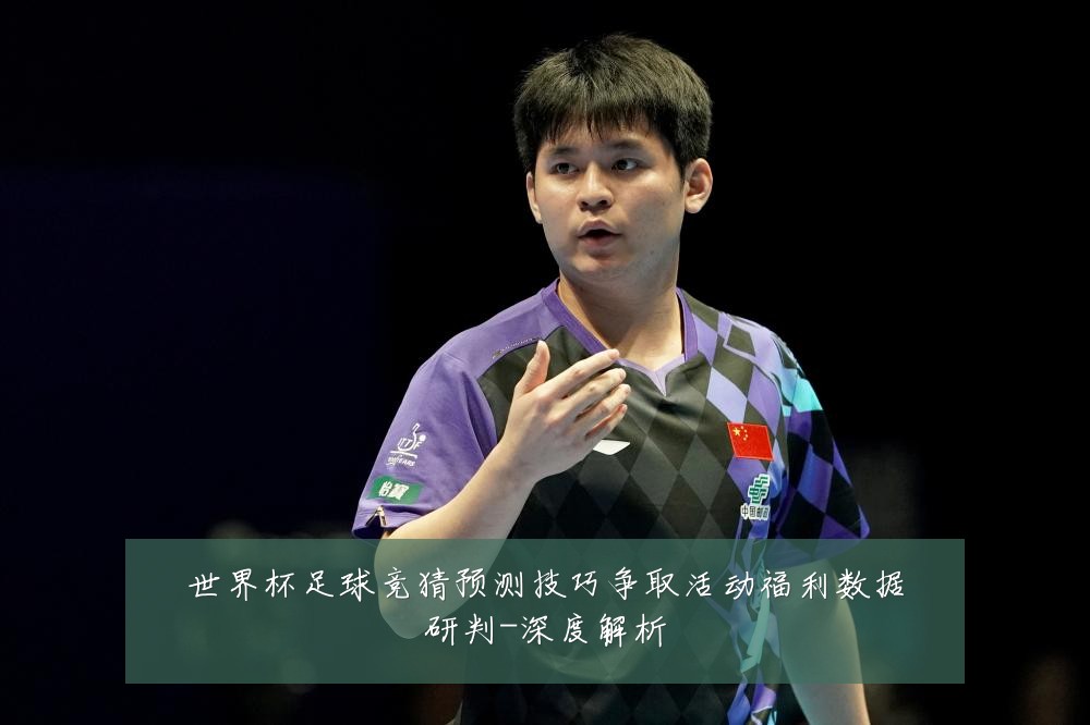 世界杯足球竞猜预测技巧争取活动福利数据研判-深度解析