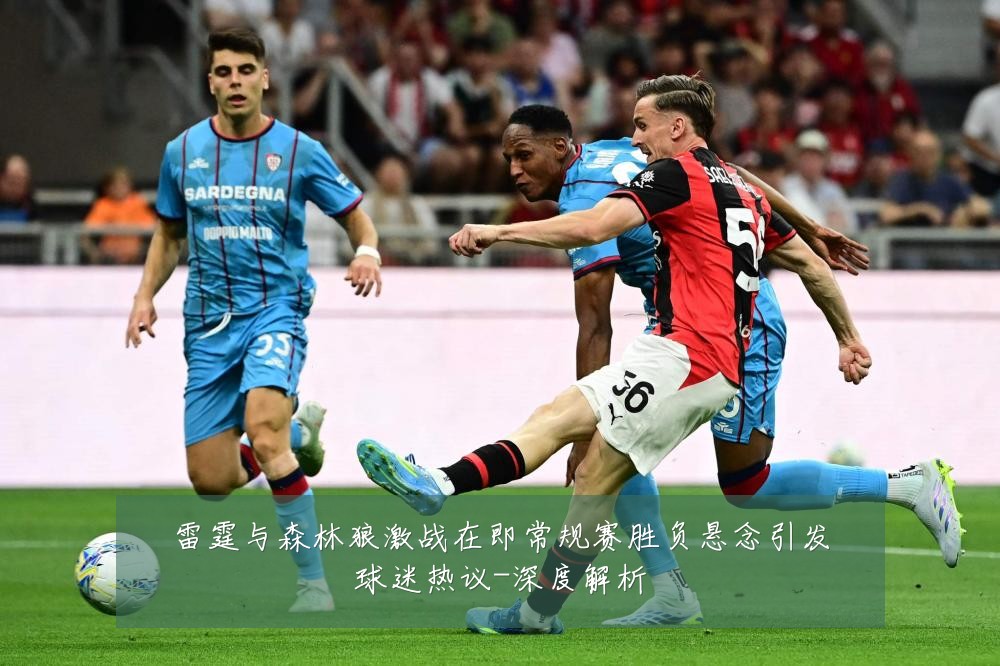 雷霆与森林狼激战在即常规赛胜负悬念引发球迷热议-深度解析