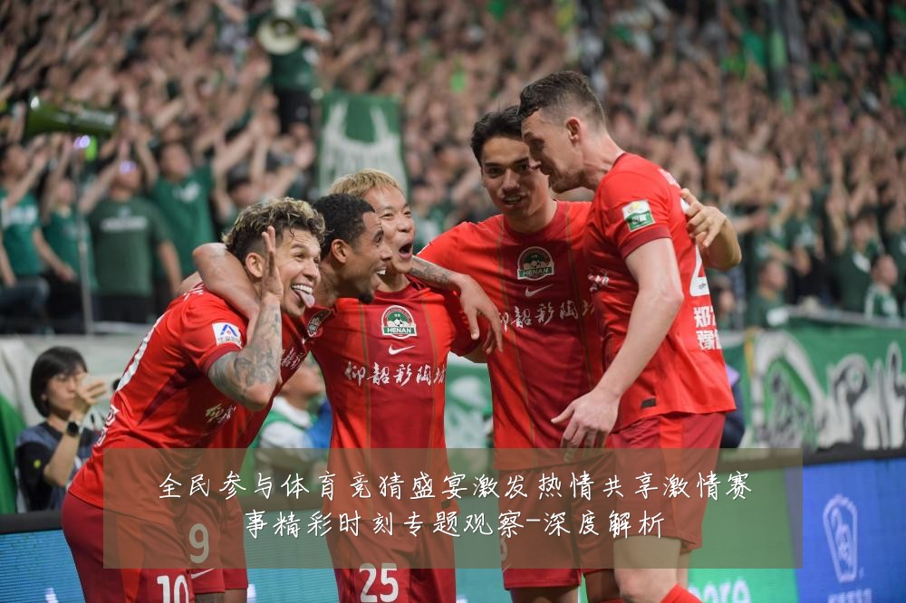 全民参与体育竞猜盛宴激发热情共享激情赛事精彩时刻专题观察-深度解析