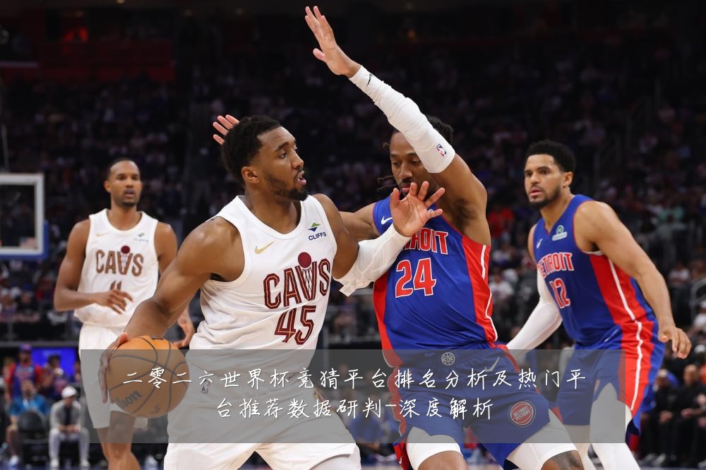二零二六世界杯竞猜平台排名分析及热门平台推荐数据研判-深度解析