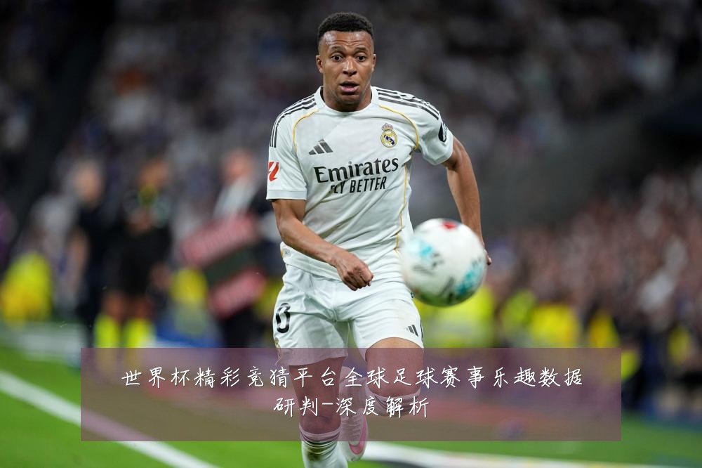 世界杯精彩竞猜平台全球足球赛事乐趣数据研判-深度解析