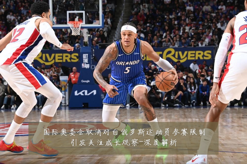 国际奥委会取消对白俄罗斯运动员参赛限制引发关注成长观察-深度解析