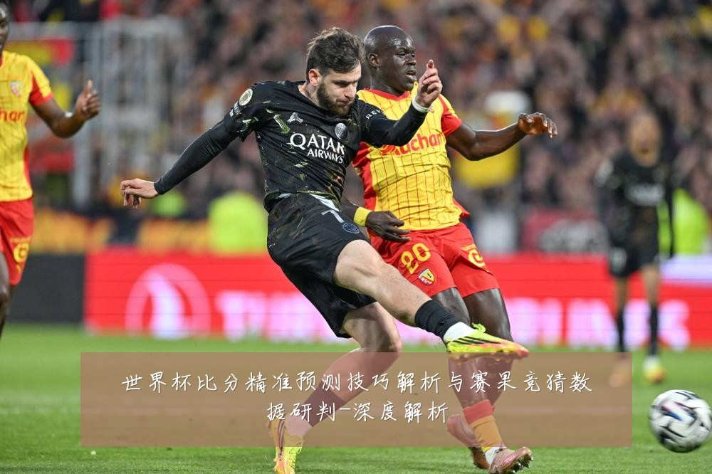 世界杯比分精准预测技巧解析与赛果竞猜数据研判-深度解析